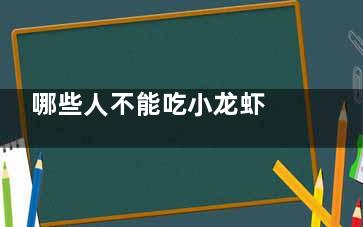 哪些人不能吃小龙虾  什么人不能吃小龙虾(哪些人不能吃小麦胚芽)